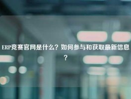 ERP竞赛官网是什么？如何参与和获取最新信息？