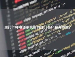厦门外呼电话系统如何提升客户服务质量？
