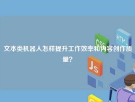 文本类机器人怎样提升工作效率和内容创作质量？