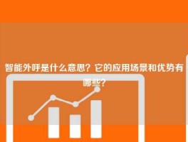 智能外呼是什么意思？它的应用场景和优势有哪些？