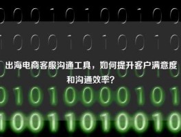 出海电商客服沟通工具，如何提升客户满意度和沟通效率？