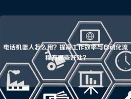 电话机器人怎么用？提高工作效率与自动化流程有哪些好处？