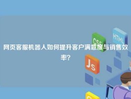网页客服机器人如何提升客户满意度与销售效率？