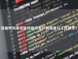 客服呼叫系统如何提升客户满意度与工作效率？