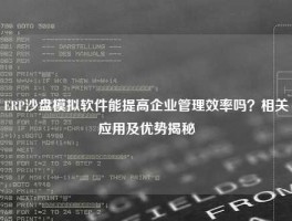 ERP沙盘模拟软件能提高企业管理效率吗？相关应用及优势揭秘