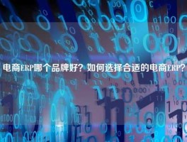 电商ERP哪个品牌好？如何选择合适的电商ERP？
