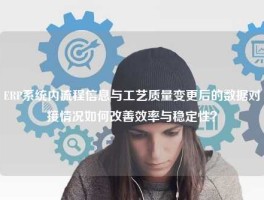 ERP系统内流程信息与工艺质量变更后的数据对接情况如何改善效率与稳定性？