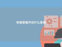 快递客服外包什么意思
