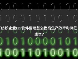 纺织企业ERP软件管理怎么提高生产效率和降低成本？