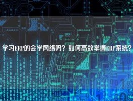 学习ERP的会学网络吗？如何高效掌握ERP系统？