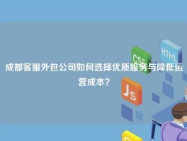 成都客服外包公司如何选择优质服务与降低运营成本？
