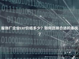 服饰厂企业ERP价格多少？如何选择合适的系统？