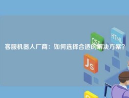 客服机器人厂商：如何选择合适的解决方案？