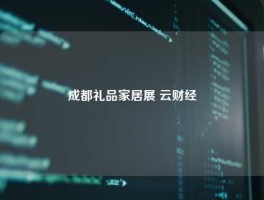 成都礼品家居展 云财经