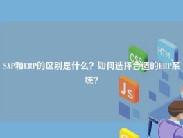 SAP和ERP的区别是什么？如何选择合适的ERP系统？