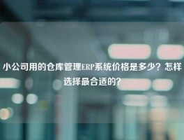 小公司用的仓库管理ERP系统价格是多少？怎样选择最合适的？