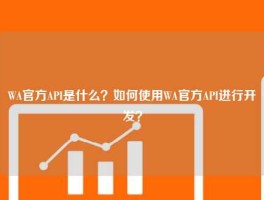 WA官方API是什么？如何使用WA官方API进行开发？