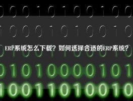 ERP系统怎么下载？如何选择合适的ERP系统？