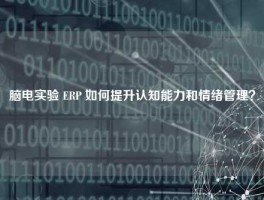脑电实验 ERP 如何提升认知能力和情绪管理？