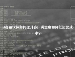 AI客服软件如何提升客户满意度和降低运营成本？