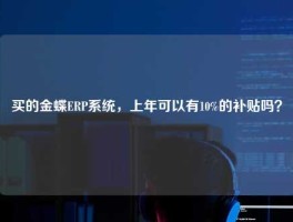 买的金蝶ERP系统，上年可以有10%的补贴吗？