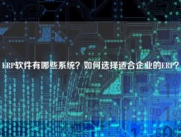 ERP软件有哪些系统？如何选择适合企业的ERP？