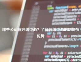 哪些公司有呼叫中心？了解呼叫中心的功能与优势