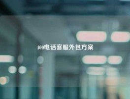 400电话客服外包方案