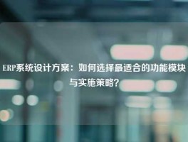 ERP系统设计方案：如何选择最适合的功能模块与实施策略？