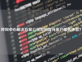 呼叫中心解决方案公司如何提升客户服务体验？
