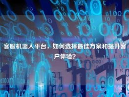 客服机器人平台，如何选择最佳方案和提升客户体验？