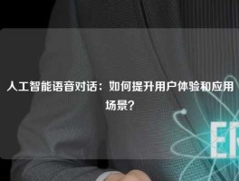 人工智能语音对话：如何提升用户体验和应用场景？