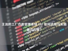 主流的工厂仓库管理系统 ERP 如何选择与实施最佳方案？