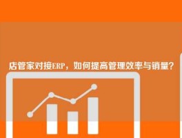 店管家对接ERP，如何提高管理效率与销量？