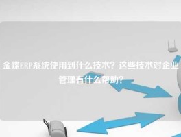 金蝶ERP系统使用到什么技术？这些技术对企业管理有什么帮助？