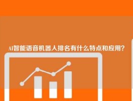 AI智能语音机器人排名有什么特点和应用？