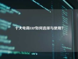 十大电商ERP如何选择与使用？