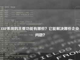 ERP系统的主要功能有哪些？它能解决哪些企业问题？