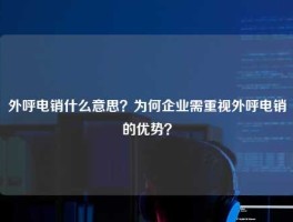 外呼电销什么意思？为何企业需重视外呼电销的优势？