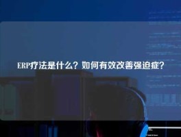 ERP疗法是什么？如何有效改善强迫症？