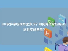ERP软件系统成本是多少？如何降低企业的ERP软件实施费用？
