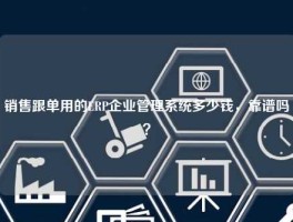 销售跟单用的ERP企业管理系统多少钱，靠谱吗？