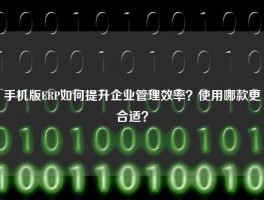 手机版ERP如何提升企业管理效率？使用哪款更合适？