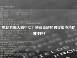 电话机器人哪里买？推荐靠谱的购买渠道和使用技巧！