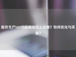 新页生产ERP功能模块怎么设置？如何优化与实施？