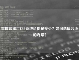 重庆印刷厂ERP系统价格是多少？如何选择合适的方案？