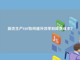 新页生产ERP如何提升效率和降低成本？