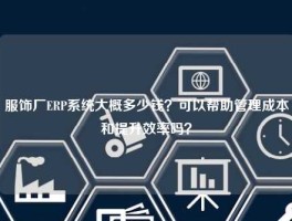 服饰厂ERP系统大概多少钱？可以帮助管理成本和提升效率吗？