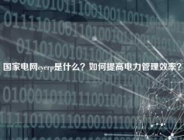 国家电网cyerp是什么？如何提高电力管理效率？