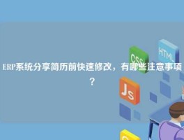 ERP系统分享简历前快速修改，有哪些注意事项？